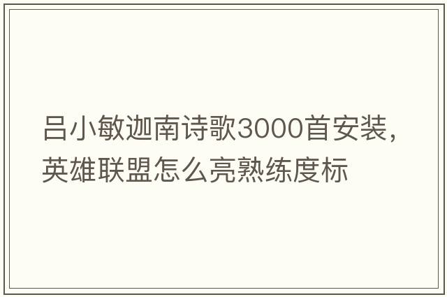吕小敏迦南诗歌3000首安装，英雄联盟怎么亮熟练度标